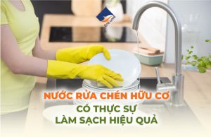 nước rửa chén hữu cơ có thực sự làm sạch hiệu quả?