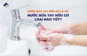 Nước rửa tay hữu cơ là gì? Nước rửa tay hữu cơ loại nào tốt?