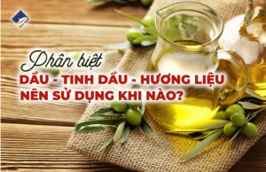 Phân biệt dầu, tinh dầu, hương liệu - Nên sử dụng khi nào?