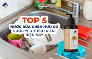 TOP 5 nước rửa chén hữu cơ được ưa thích nhất hiện nay