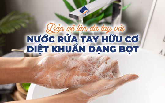 Bảo vệ làn da tay với nước rửa tay hữu cơ diệt khuẩn dạng bọt