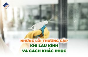 Những lỗi thường gặp khi lau kính và cách khắc phục