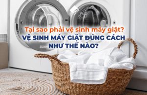 Tại sao phải vệ sinh máy giặt, vệ sinh máy giặt đúng cách như thế nào