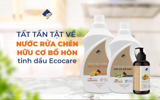 Tất tần tật về nước rửa chén hữu cơ bồ hòn tinh dầu Ecocare