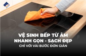 Vệ sinh bếp từ âm nhanh gọn sạch đẹp chỉ với vài bước đơn giản