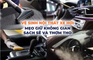 Vệ Sinh Nội Thất Xe Hơi: Mẹo Giữ Không Gian Sạch Sẽ Và Thơm Tho