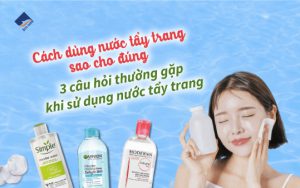 Cách dùng nước tẩy trang sao cho đúng. 3 câu hỏi thường gặp khi sử dụng nước tẩy trang.