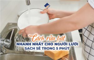 Cách Rửa Bát Nhanh Nhất Cho Người Lười - Sạch Sẽ Trong 5 Phút