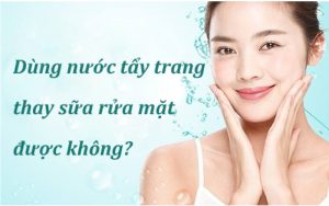 Dùng nước tẩy trang thay sữa rửa mặt được không