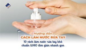 Hướng dẫn cách làm nước rửa tay - 10 cách làm nước rửa tay khô chuẩn WHO đơn giản