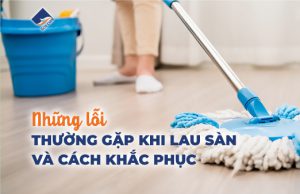 Những lỗi thường gặp khi lau sàn và cách khắc phục