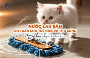 Nước Lau Sàn An Toàn Cho Trẻ Nhỏ và Thú Cưng – Sự Lựa Chọn Hoàn Hảo