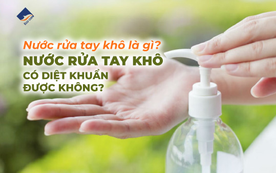 Nước rửa tay khô là gì? Nước rửa tay khô có diệt khuẩn được không?