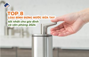 Top 8 loại bình đựng nước rửa tay tốt nhất cho gia đình và văn phòng 2024