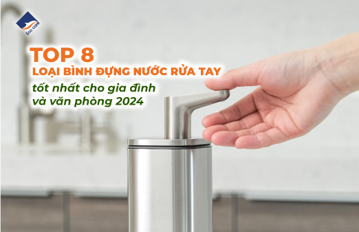 Top 8 loại bình đựng nước rửa tay tốt nhất cho gia đình và văn phòng 2024