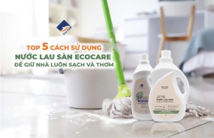 Top 5 Cách Sử Dụng Nước Lau Sàn Ecocare Để Giữ Nhà Luôn Sạch Và Thơm