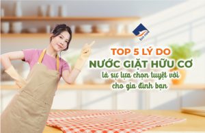 Top 5 Lý Do Nước Giặt Hữu Cơ Là Sự Lựa Chọn Tuyệt Vời Cho Gia Đình Bạn