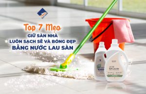 Top 7 Mẹo Giữ Sàn Nhà Luôn Sạch Sẽ Và Bóng Đẹp Bằng Nước Lau Sàn