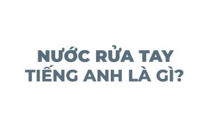 Nước rửa tay tiếng anh là gì? 