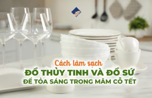 Cách Làm Sạch Đồ Thủy Tinh Và Đồ Sứ Để Tỏa Sáng Trong Mâm Cỗ Tết