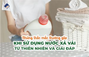 Những Thắc Mắc Thường Gặp Khi Sử Dụng Nước Xả Vải Từ Thiên Nhiên Và Giải Đáp