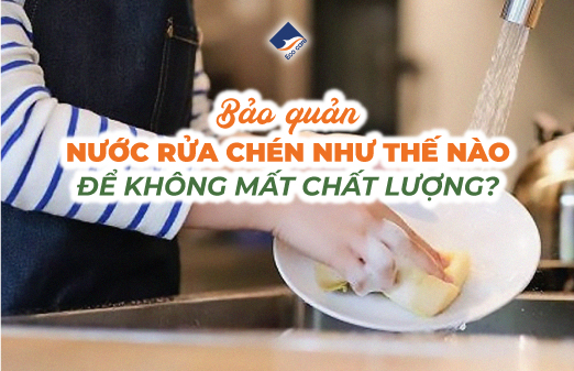 Bảo Quản Nước Rửa Chén Như Thế Nào Để Không Mất Chất Lượng?