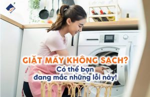 Giặt máy không sạch? Có thể bạn đang mắc những lỗi này!