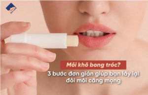Môi khô bong tróc? 3 bước đơn giản giúp bạn lấy lại đôi môi căng mọng