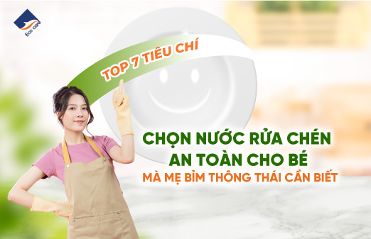 Top 7 tiêu chí chọn nước rửa chén an toàn cho bé mà mẹ bỉm thông thái cần biết